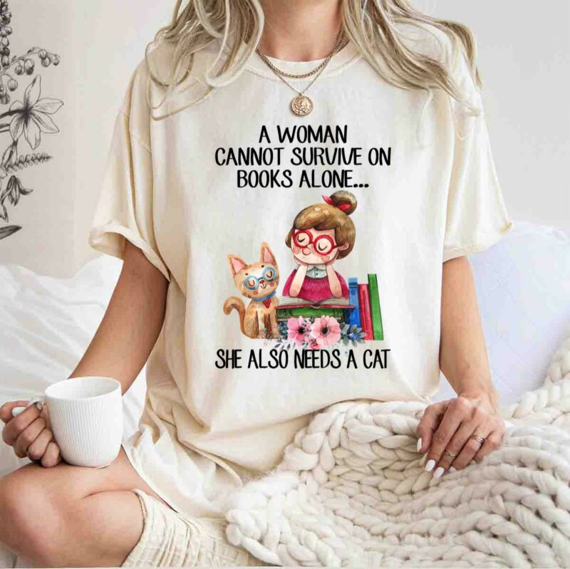 A Woman Cannot Survive On Books Alone She Also Needs A Cat 0 T Shirt