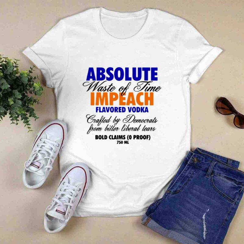 Absolute Waste Of Time Impeach Flavored Vodka Drafted By Democrats From Bitter Liberal Tears 0 T Shirt