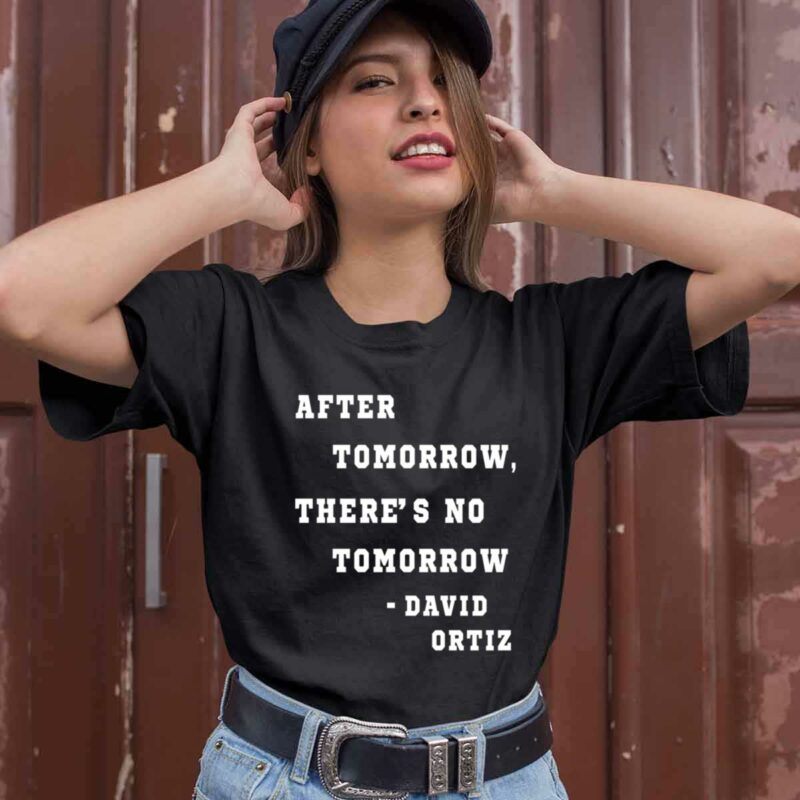 After Tomorrow Theres No Tomorrow David Ortiz 0 T Shirt