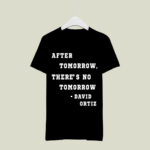 After Tomorrow Theres No Tomorrow David Ortiz 4 T Shirt