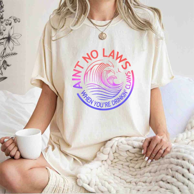 Aint No Laws When Your Drinking Claws 0 T Shirt