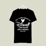 All I Care About Is Disney and Maybe Like 3 People and Food 2 T Shirt