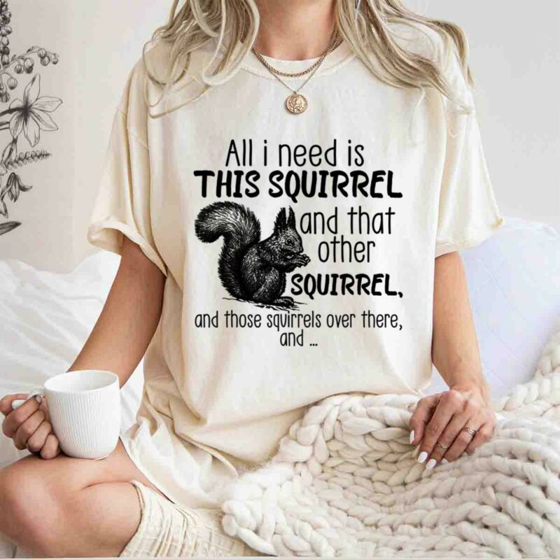 All I Need Is This Squirrel And That Other Squirrel 0 T Shirt