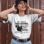 All I Need Is This Squirrel And That Other Squirrel 1 T Shirt