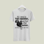 All I Need Is This Squirrel And That Other Squirrel 5 T Shirt