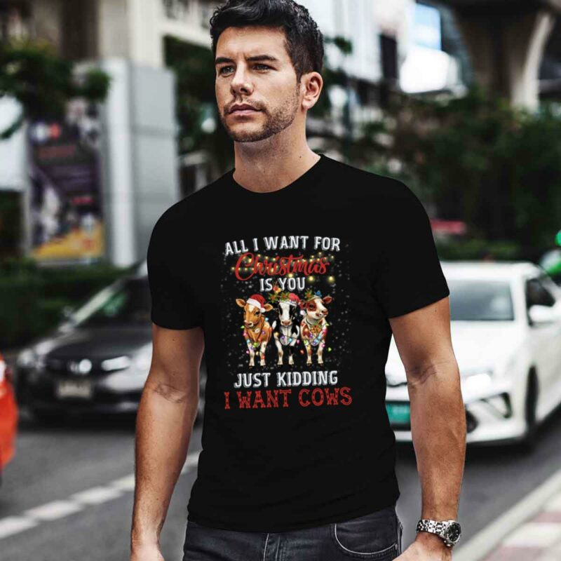 All I Want For Christmas Is You Just Kidding I Want Cows 0 T Shirt