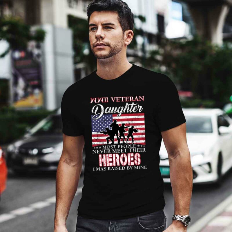 American Flag Wwii Veteran Daughter Most People Never Meet Their Heroes I Was Raised By Mine 0 T Shirt