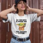 Baby Yoda May Your Coffee Be Stronger Than Your Daughters Attitude 2 T Shirt