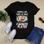 Baseball Dad Some People Have To Wait Their Entire Lives To Meet Their Favorite Player I Raised Mine 4 T Shirt