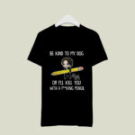 Be Kind to My Dog or Ill Kill You With a F King Pencil 4 T Shirt