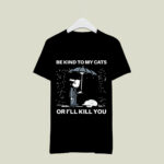 Be Kind to the Cats or Ill Kill You 2 T Shirt