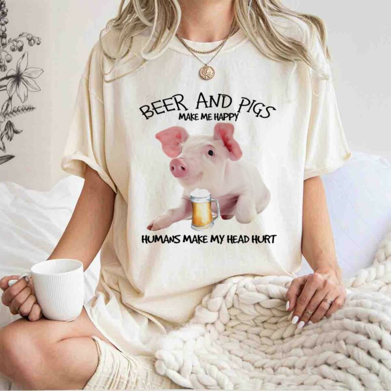 Beer And Pigs Make Me Happy Humans Make My Head Hur 0 T Shirt