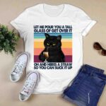 Black Cat Let Me Pour You A Tall Glass Of Get Over It Oh And Heres A Straw So You Can Suck It Up 3 T Shirt
