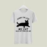 Black Cat Sorry Im Late My Cat Was Sitting On Me 5 T Shirt
