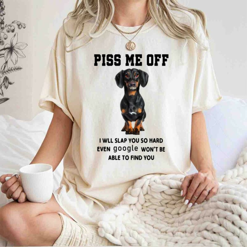 Dachshund Piss Me Off I Will Slap You So Hard Even Google Wont Be Able To Find You 0 T Shirt