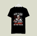 Dale Earnhardt Yes Im Old But I Saw Dale Earnhardt On The Track 1 T Shirt