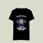 Damn Right I Am A Chicago Cubs Fan Win Or Lose 4 T Shirt