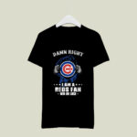 Damn Right I Am A Chicago Cubs Fan Win Or Lose 8 T Shirt