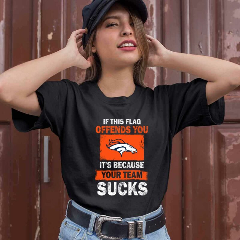 Denver Broncos If This Flag Offends You Its Because Your Team Sucks 0 T Shirt