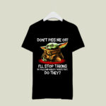 Dont Piss Me Off Ill Stop Taking My Pills and Nobody Wants That 4 T Shirt