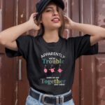 Flamingo Apparently Were trouble when we are together who knew 1 T Shirt