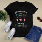 Flamingo Apparently Were trouble when we are together who knew 3 T Shirt