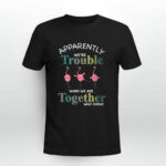 Flamingo Apparently Were trouble when we are together who knew 4 T Shirt