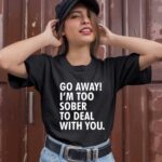 Go Away Im Too Sober To Deal With You 1 T Shirt