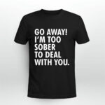 Go Away Im Too Sober To Deal With You 2 T Shirt
