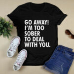 Go Away Im Too Sober To Deal With You 3 T Shirt