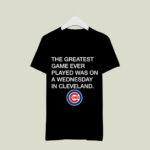 Greatest Game Ever Played Was Wednesday In Cleveland 4 T Shirt