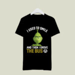 Grinch I Used to Smile and Then I Drove the Bus 3 T Shirt