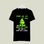 Grinch Take Me as I Am or Kiss My Ass Christmas 4 T Shirt