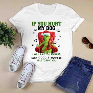 Grinch if You Hurt My Dog I Will Slap You So Hard Even Google Wont Be Able to Find You 0 T Shirt