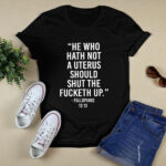 He who hath not a uterus should shut the fucketh up 4 T Shirt