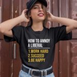 How To Annoy A Liberal 1 Work Hard 2 Succeed 3 Be Happy 1 T Shirt