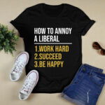How To Annoy A Liberal 1 Work Hard 2 Succeed 3 Be Happy 3 T Shirt