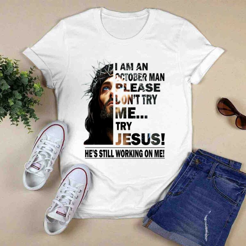 I Am A October Man Please Dont Try Me Try Jesus Hes Still Working On Me 0 T Shirt