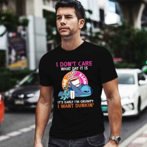 I Dont Care What Day It Is Its Early Im Grumpy I Want Dunkin 0 T Shirt