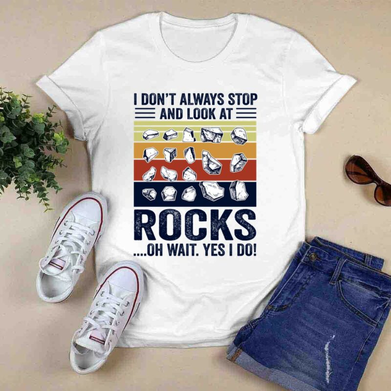 I Dont Always Stop And Look At Rocks Oh Wait Yes I Do 0 T Shirt