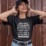 I Drop People With No Warning We Are Getting Too Old To Explain To Others What They Know They Are Doing Is Wrong 1 T Shirt