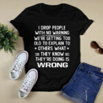 I Drop People With No Warning We Are Getting Too Old To Explain To Others What They Know They Are Doing Is Wrong 3 T Shirt