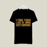 I Find Your Lack Of Ammo Disturbing 4 T Shirt