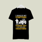 I Googled My Symptoms Turned Out I Just Need More Tractors 3 T Shirt