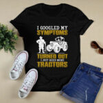 I Googled My Symptoms Turned Out I Just Need More Tractors 4 T Shirt