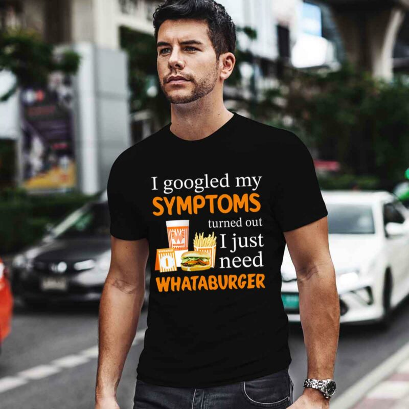 I Googled My Symptoms Turned Out I Just Need Whataburger 0 T Shirt