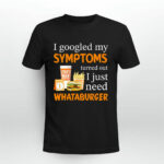 I Googled My Symptoms Turned Out I Just Need Whataburger 2 T Shirt