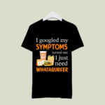 I Googled My Symptoms Turned Out I Just Need Whataburger 3 T Shirt