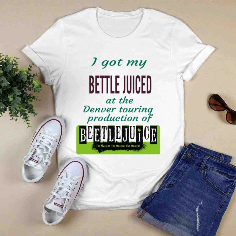 I Got My Beetle Juiced At The Denver Touring Production Of The Musical Tee 0 T Shirt