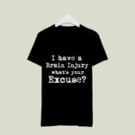 I Have A Brain Injury What Is Your Excuse 4 T Shirt